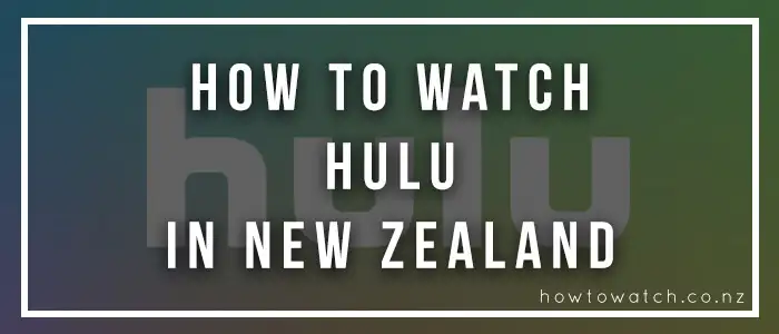 How to Watch Hulu in New Zealand in December 2023 [Easiest Hack]
